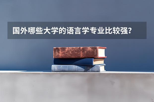 国外哪些大学的语言学专业比较强？