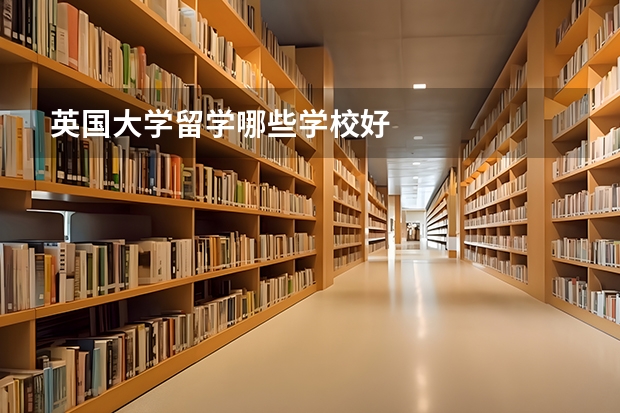 英国大学留学哪些学校好