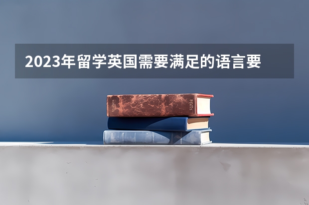 2023年留学英国需要满足的语言要求 浙师大启动伦敦大学合作留学项目联合招生