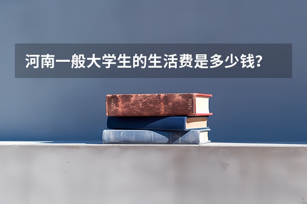 河南一般大学生的生活费是多少钱？