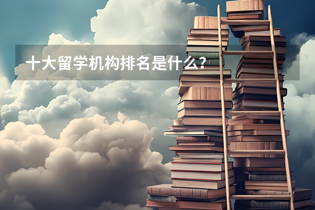 十大留学机构排名是什么？