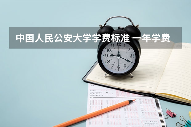 中国人民公安大学学费标准 一年学费是多少