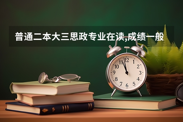 普通二本大三思政专业在读,成绩一般,想出国去好的学校读研,有可能吗,想具体咨询求助！谢谢~