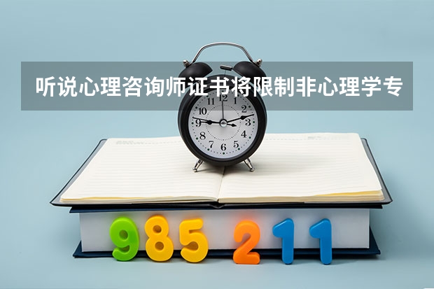 听说心理咨询师证书将限制非心理学专业考生报考，是真的吗？