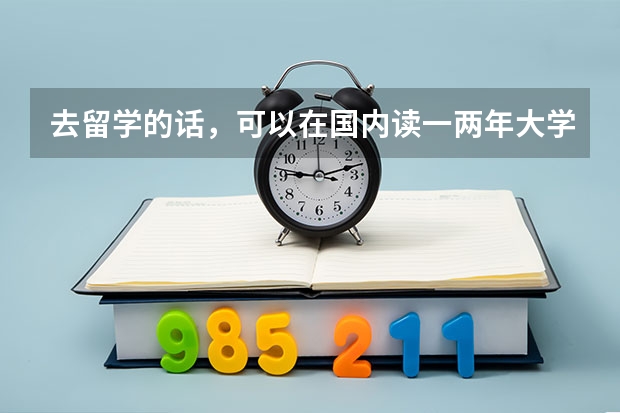 去留学的话，可以在国内读一两年大学本科在出国吗？