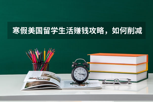 寒假美国留学生活赚钱攻略，如何削减开支，有哪些留学赚钱方法？