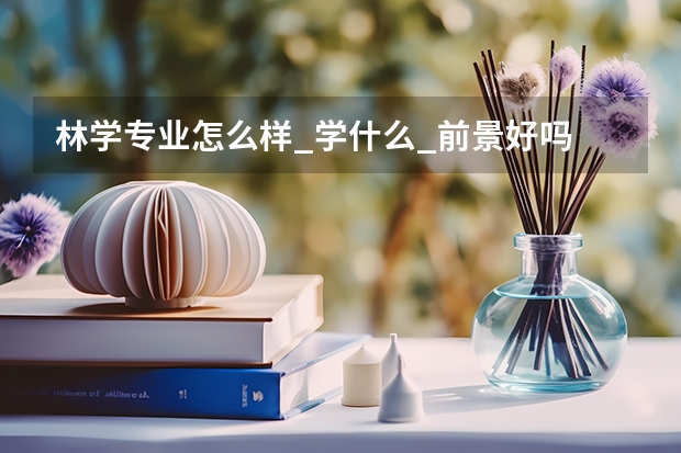 林学专业怎么样_学什么_前景好吗