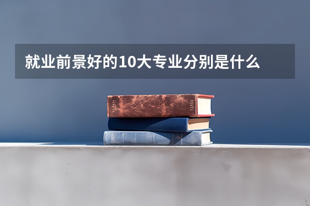 就业前景好的10大专业分别是什么