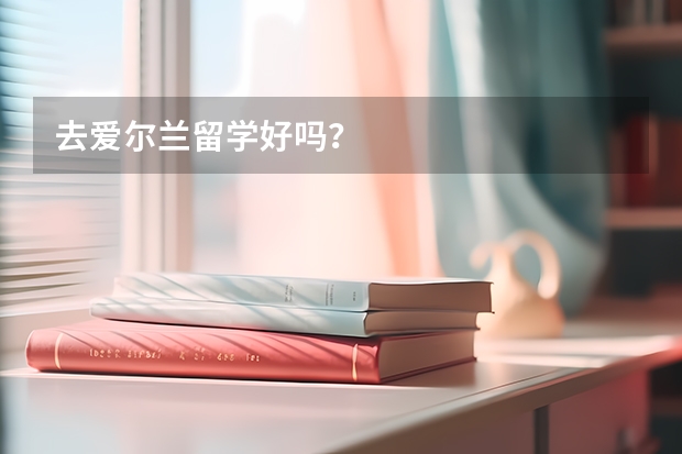 去爱尔兰留学好吗？