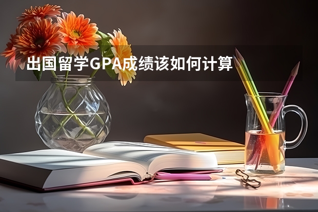 出国留学GPA成绩该如何计算