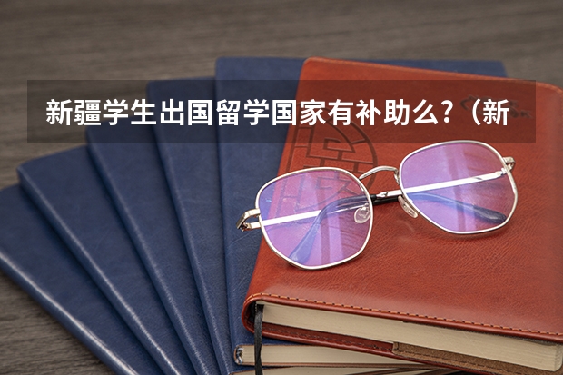 新疆学生出国留学国家有补助么?（新疆户口想去哈萨克留学）