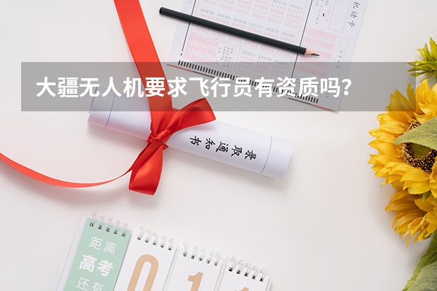 大疆无人机要求飞行员有资质吗？