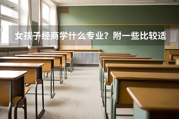 女孩子经商学什么专业？附一些比较适合创业的大学专业