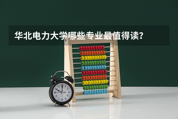 华北电力大学哪些专业最值得读？