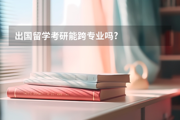 出国留学考研能跨专业吗?