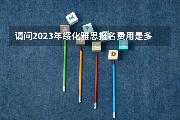 请问2023年绥化雅思报名费用是多少