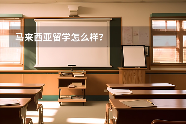 马来西亚留学怎么样？