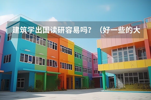 建筑学出国读研容易吗？（好一些的大学）