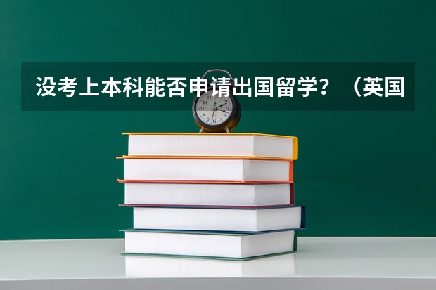 没考上本科能否申请出国留学？（英国留学不看本科背景的大学）