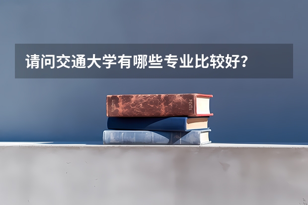 请问交通大学有哪些专业比较好？