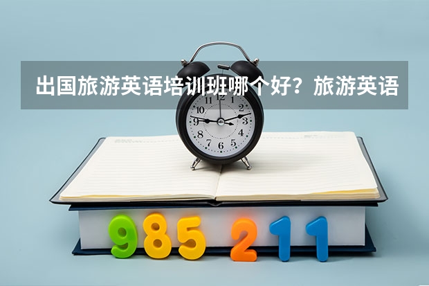 出国旅游英语培训班哪个好？旅游英语学习多少钱？