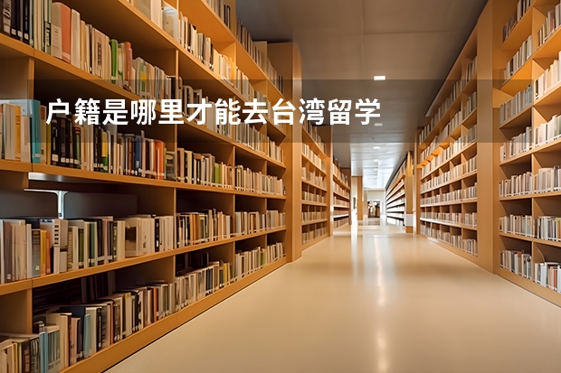 户籍是哪里才能去台湾留学