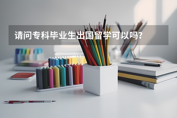 请问专科毕业生出国留学可以吗？