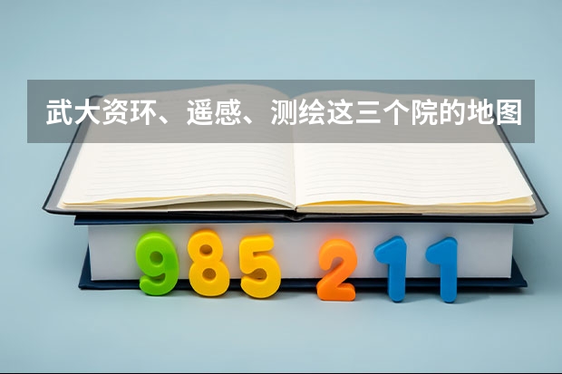 武大资环、遥感、测绘这三个院的地图学与地理信息系统的侧重点有什么不同？