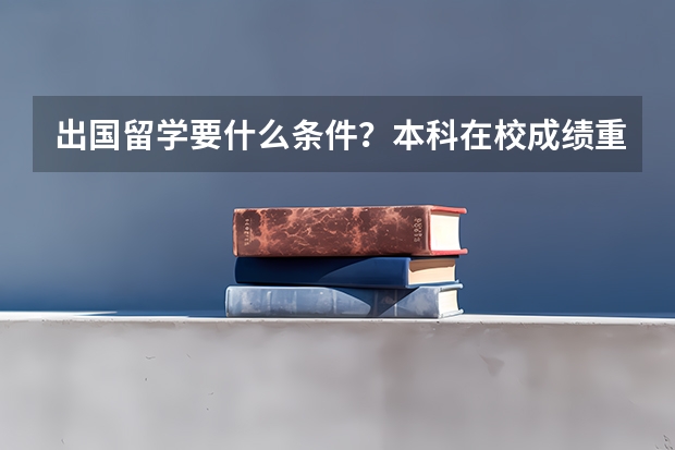 出国留学要什么条件？本科在校成绩重要么？