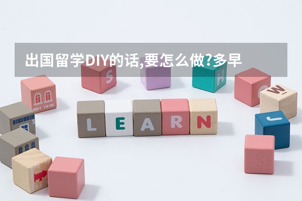 出国留学DIY的话,要怎么做?多早要开始准备?