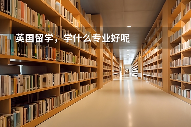 英国留学，学什么专业好呢