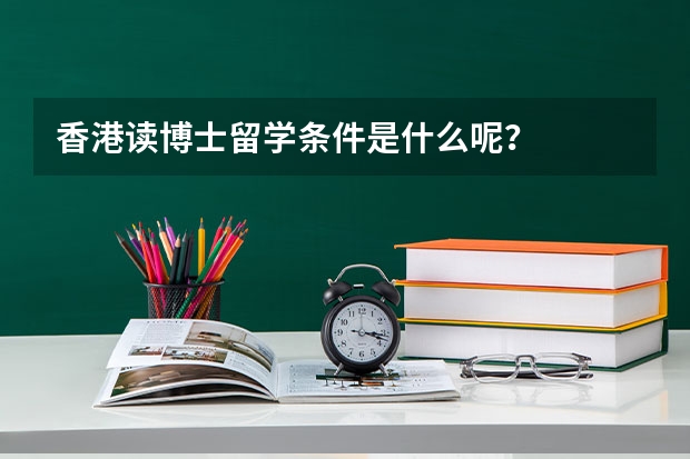 香港读博士留学条件是什么呢？