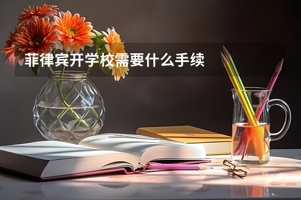 菲律宾开学校需要什么手续