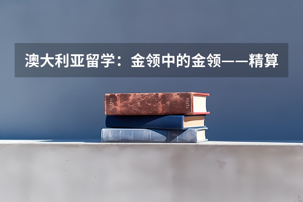 澳大利亚留学：金领中的金领——精算师专业（英国留学精算专业详细介绍）