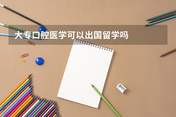 大专口腔医学可以出国留学吗