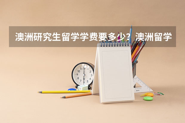 澳洲研究生留学学费要多少？澳洲留学奖学金有多少?