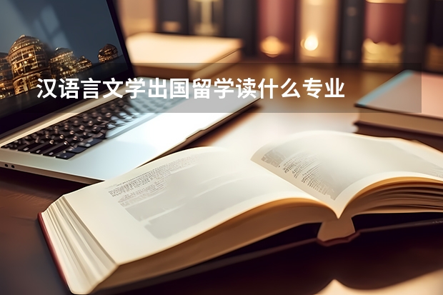 汉语言文学出国留学读什么专业