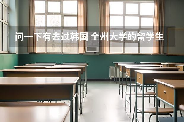 问一下有去过韩国 全州大学的留学生吗？