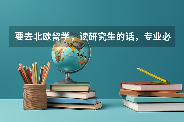 要去北欧留学，读研究生的话，专业必须要和本科相同么？（双学位与出国留学问题）