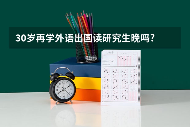 30岁再学外语出国读研究生晚吗?