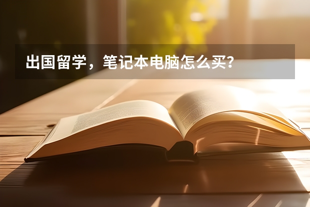 出国留学，笔记本电脑怎么买？