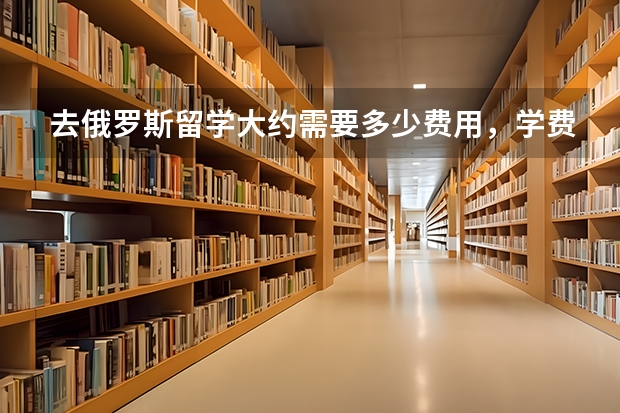 去俄罗斯留学大约需要多少费用，学费，生活费。去阿尔泰国立大学