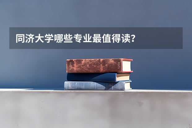 同济大学哪些专业最值得读？