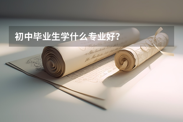 初中毕业生学什么专业好？