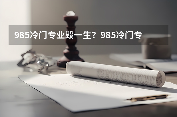 985冷门专业毁一生？985冷门专业值得读吗？