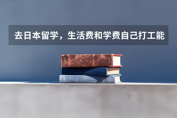 去日本留学，生活费和学费自己打工能赚出来吗？