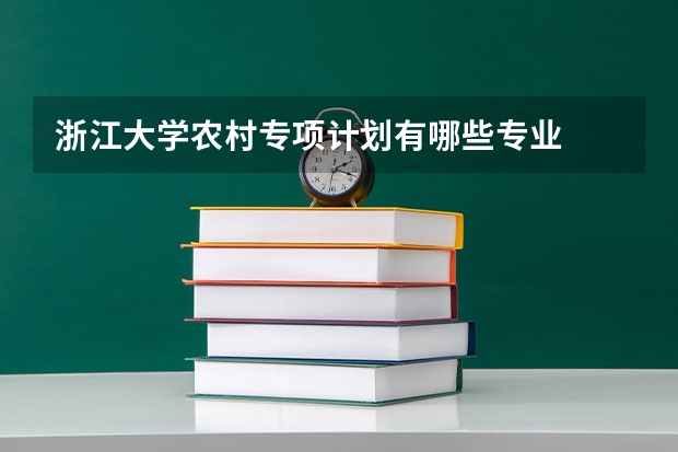 浙江大学农村专项计划有哪些专业