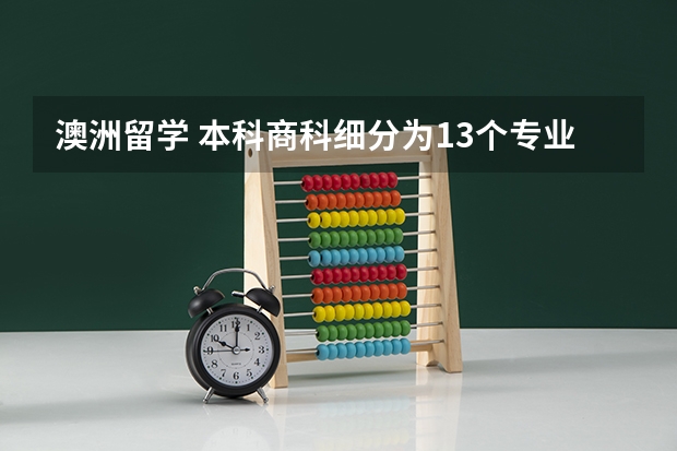 澳洲留学 本科商科细分为13个专业和23个专业（法国留学读商科专业需了解事项）