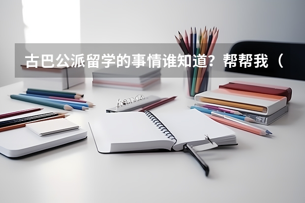 古巴公派留学的事情谁知道？帮帮我（请问2023年出国留学最新消息说明，增加雅思考场！雅思费用下降！（内附各省雅思考试考点））