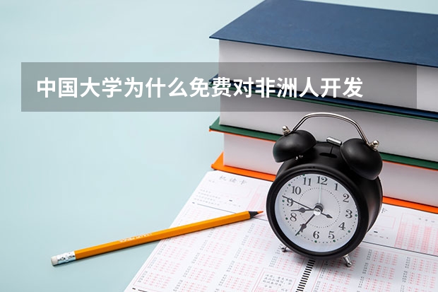 中国大学为什么免费对非洲人开发